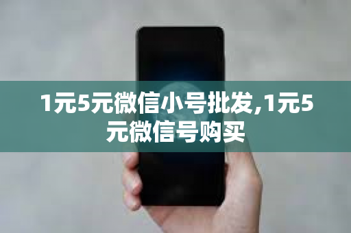 1元5元微信小号批发,1元5元微信号购买
