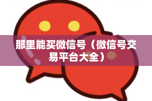 那里能买微信号（微信号交易平台大全）