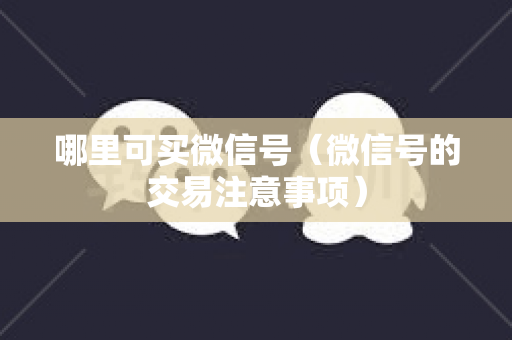 哪里可买微信号（微信号的交易注意事项）