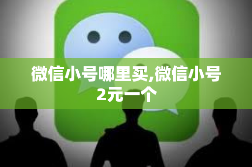 微信小号哪里买,微信小号2元一个