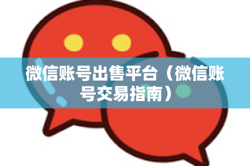 微信账号出售平台（微信账号交易指南）