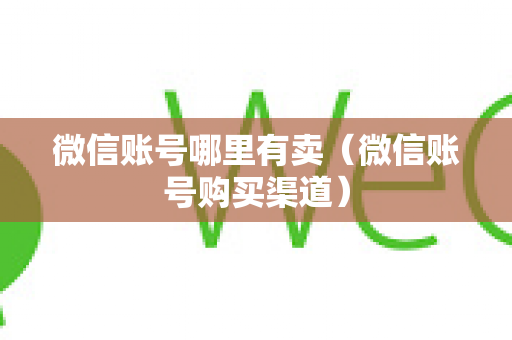 微信账号哪里有卖（微信账号购买渠道）