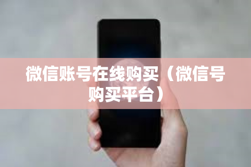 微信账号在线购买（微信号购买平台）