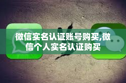 微信实名认证账号购买,微信个人实名认证购买