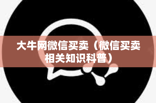 大牛网微信买卖（微信买卖相关知识科普）