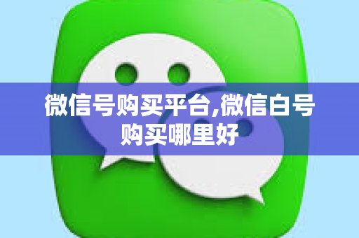 微信号购买平台,微信白号购买哪里好