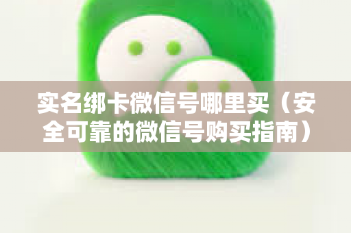 实名绑卡微信号哪里买（安全可靠的微信号购买指南）