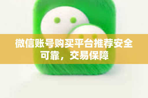 微信账号购买平台推荐安全可靠，交易保障