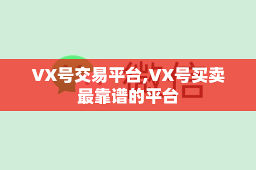 VX号交易平台,VX号买卖最靠谱的平台
