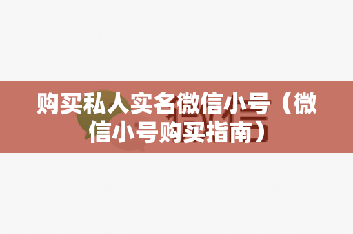 购买私人实名微信小号（微信小号购买指南）