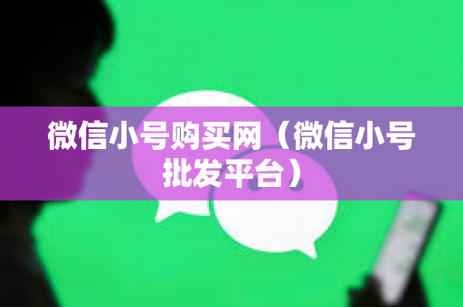 微信小号购买网（微信小号批发平台）