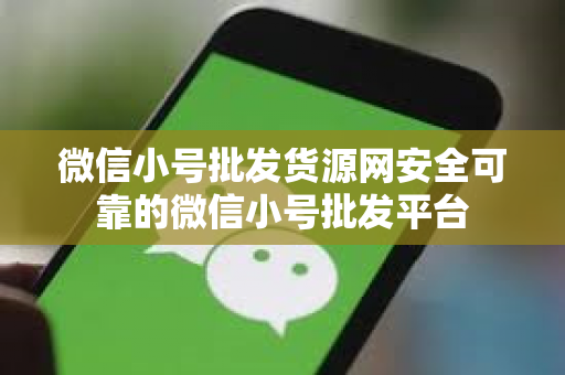 微信小号批发货源网安全可靠的微信小号批发平台