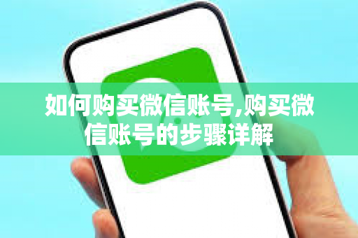 如何购买微信账号,购买微信账号的步骤详解
