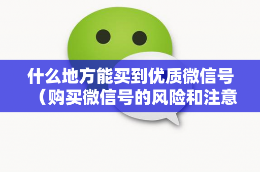 什么地方能买到优质微信号（购买微信号的风险和注意事项）
