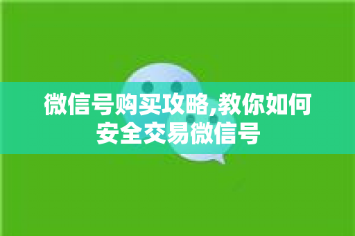 微信号购买攻略,教你如何安全交易微信号