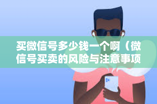 买微信号多少钱一个啊（微信号买卖的风险与注意事项）