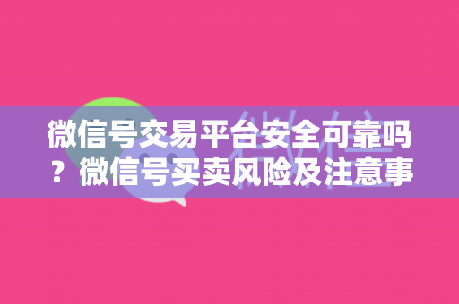 微信号交易平台安全可靠吗？微信号买卖风险及注意事项详解