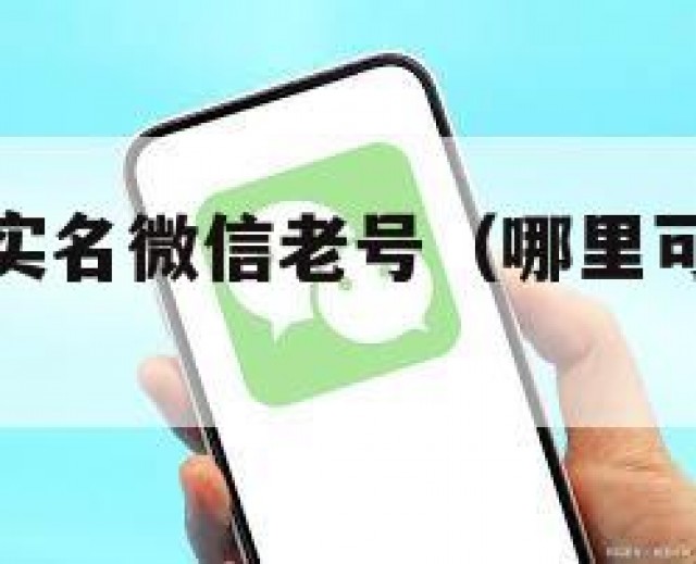 哪里买低价实名微信老号（哪里可以买实名认证的微信号）