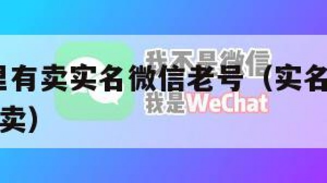 首发!哪里有卖实名微信老号（实名好的微信号哪里有卖）