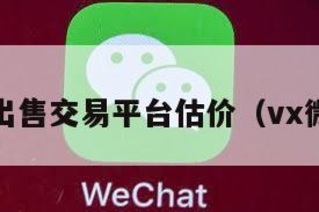 值!微信出售交易平台估价（vx微信出售）