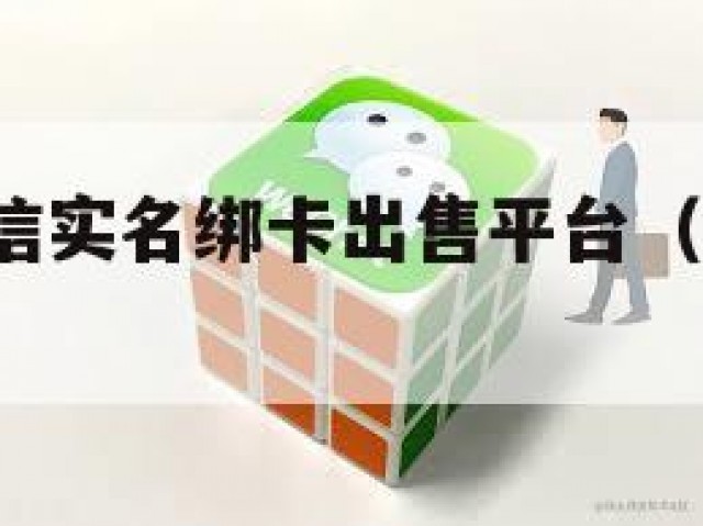 不传外!微信实名绑卡出售平台（卖微信实名号）