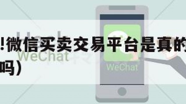 首次公开!微信买卖交易平台是真的吗（微信买卖合法吗）