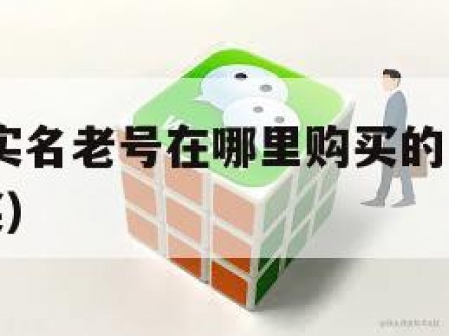 限量!微信实名老号在哪里购买的（实名制微信号怎么买）