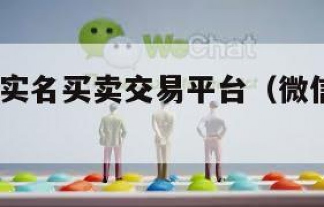 强力!微信实名买卖交易平台（微信实名认证交易平台）