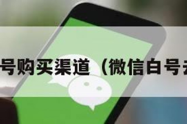 微信白号购买渠道（微信白号去哪买）