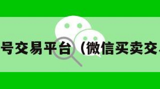 51微信号交易平台（微信买卖交易平台）