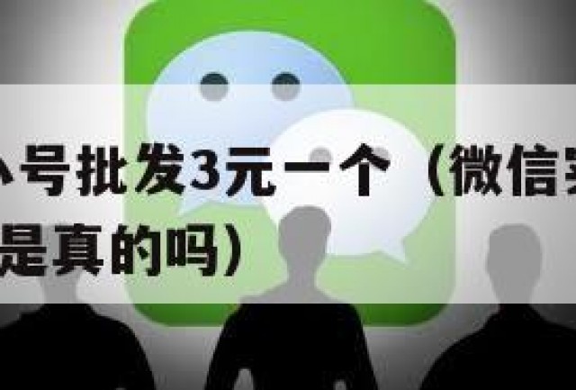 微信实名小号批发3元一个（微信实名小号批发3元一个是真的吗）