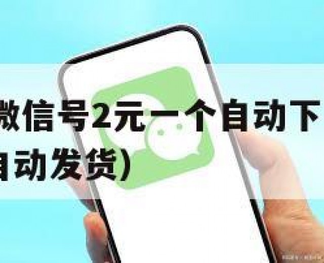 刷屏!全新微信号2元一个自动下单（微信号10元一个自动发货）