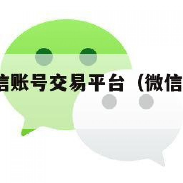 安!出售微信账号交易平台（微信卖号的交易平台）