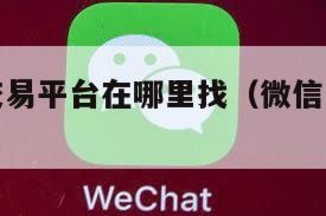 微信买卖交易平台在哪里找（微信卖交易平台官网）