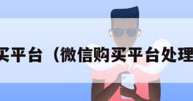 微信购买平台（微信购买平台处理要多久）