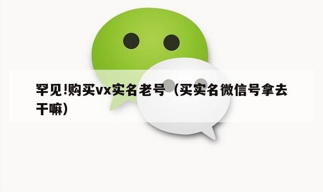 罕见!购买vx实名老号（买实名微信号拿去干嘛）