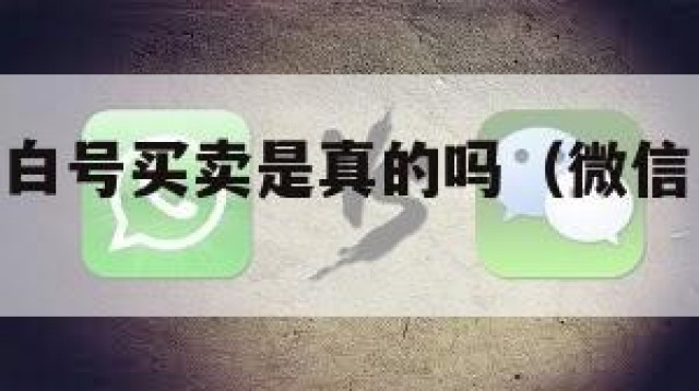 细!!微信白号买卖是真的吗（微信白号买卖平台）