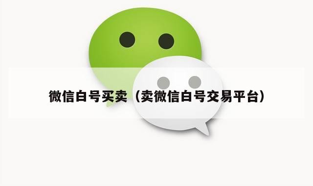 微信白号买卖（卖微信白号交易平台）